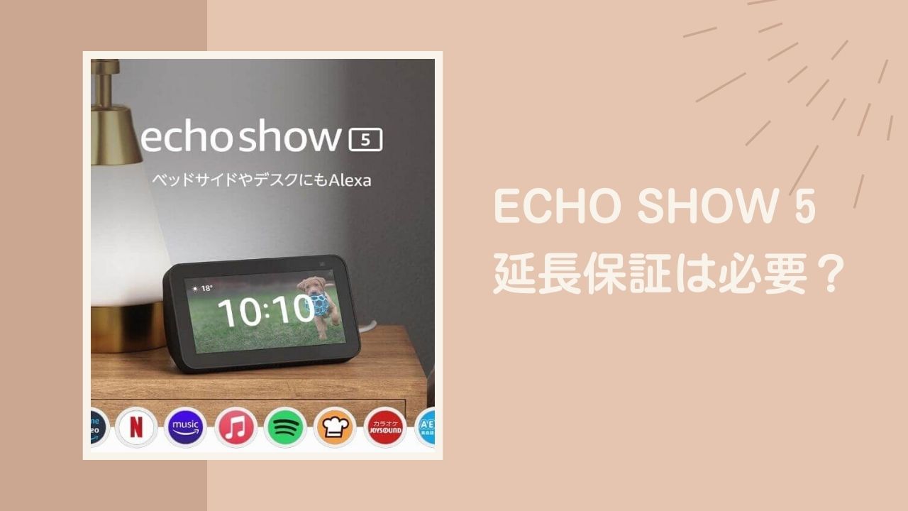 Echo Show 5 (エコーショー5) 延長保証は必要？不要？僕は壊れたらまた買う