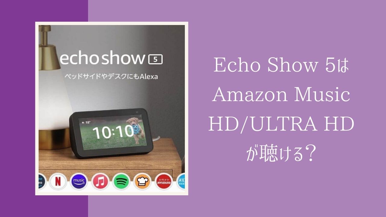 Echo Show 5はAmazon Music HD/ULTRA HD音質で音楽が聴ける？