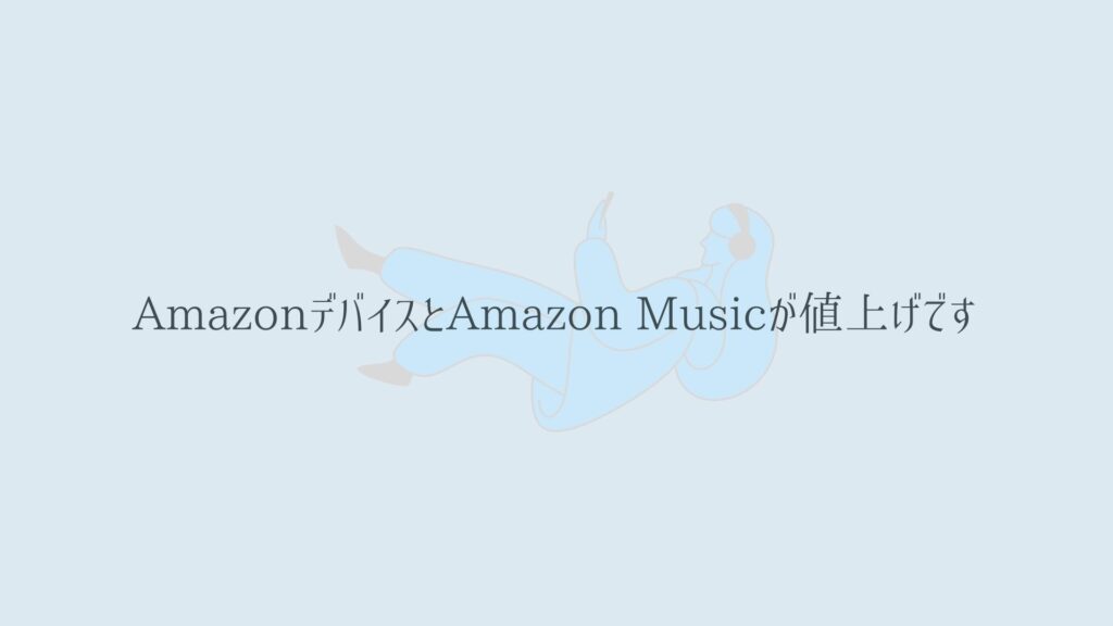 AmazonデバイスとAmazon Music Unlimitedが料金値上げ