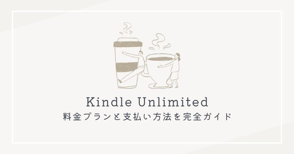 Kindle Unlimitedの2つの料金プランと5つの支払い方法を完全ガイド